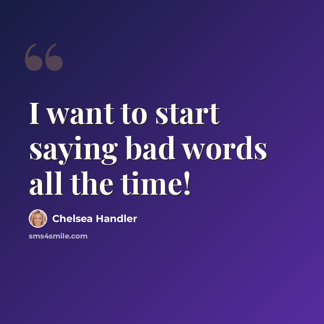 “I want to start saying bad words all the time!” quote by Chelsea Handler