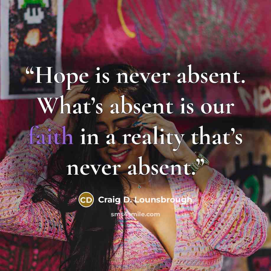 “Hope is never absent. What’s absent is our faith in a reality that’s never absent.” quote by Craig D. Lounsbrough