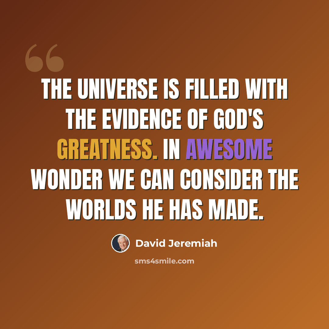 “The universe is filled with the evidence of God's greatness. In awesome wonder we can consider the worlds He has made.” quote by David Jeremiah