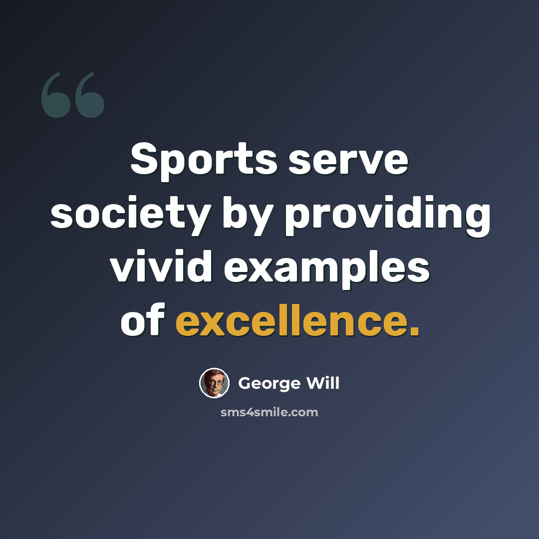 “Sports serve society by providing vivid examples of excellence.” quote by George Will