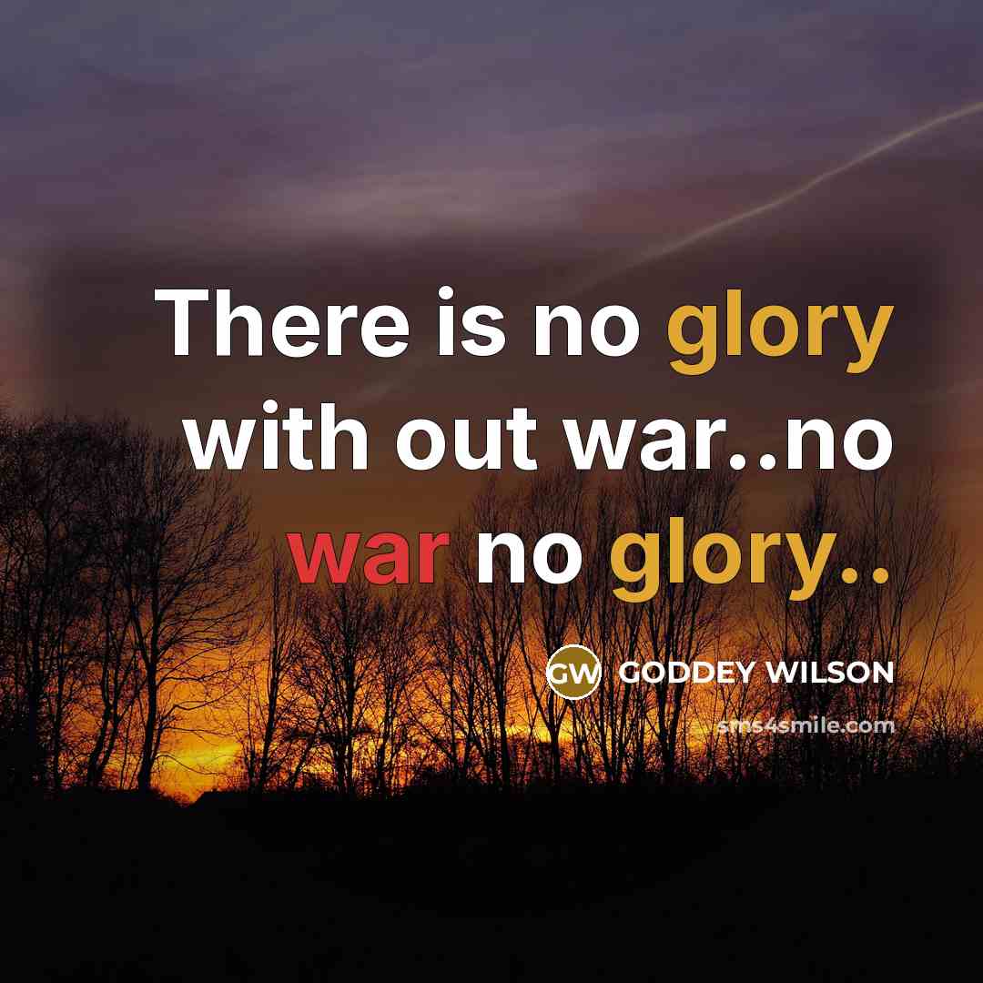 “There is no glory with out war..no war no glory..” quote by GODDEY WILSON