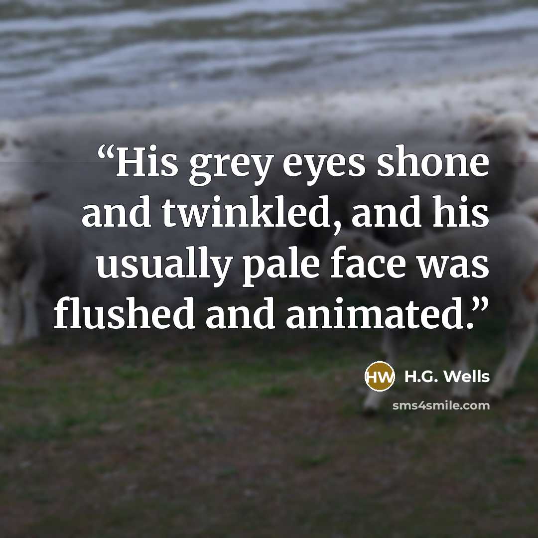 “His grey eyes shone and twinkled, and his usually pale face was flushed and animated.” quote by H.G. Wells
