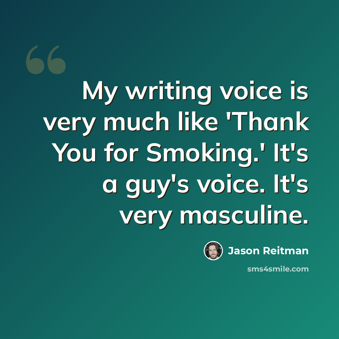 “My writing voice is very much like 'Thank You for Smoking.' It's a guy's voice. It's very masculine.” quote by Jason Reitman