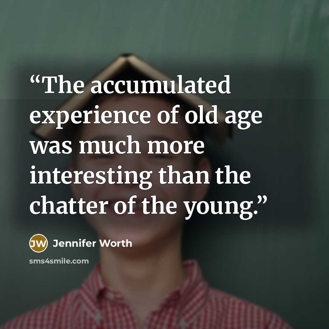 “The accumulated experience of old age was much more interesting than the chatter of the young.” quote by Jennifer Worth