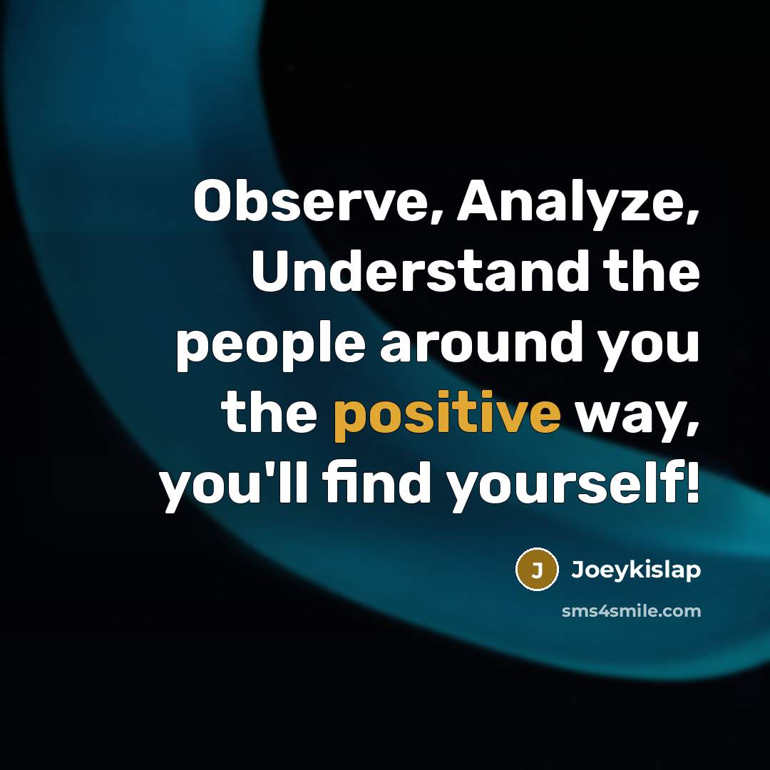 “Observe, Analyze, Understand the people around you the positive way, you'll find yourself!” quote by Joeykislap