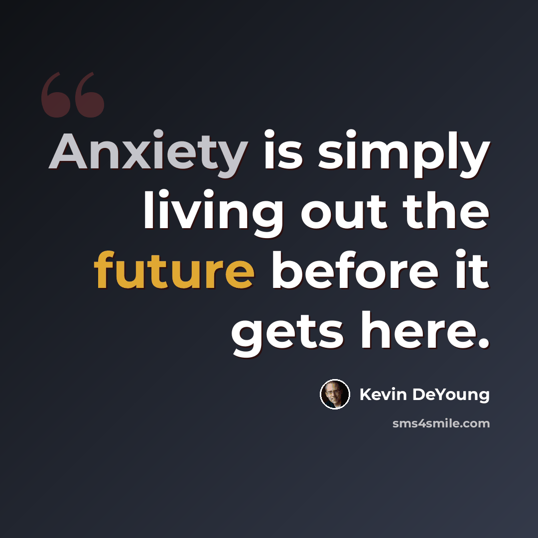 “Anxiety is simply living out the future before it gets here.” quote by Kevin DeYoung