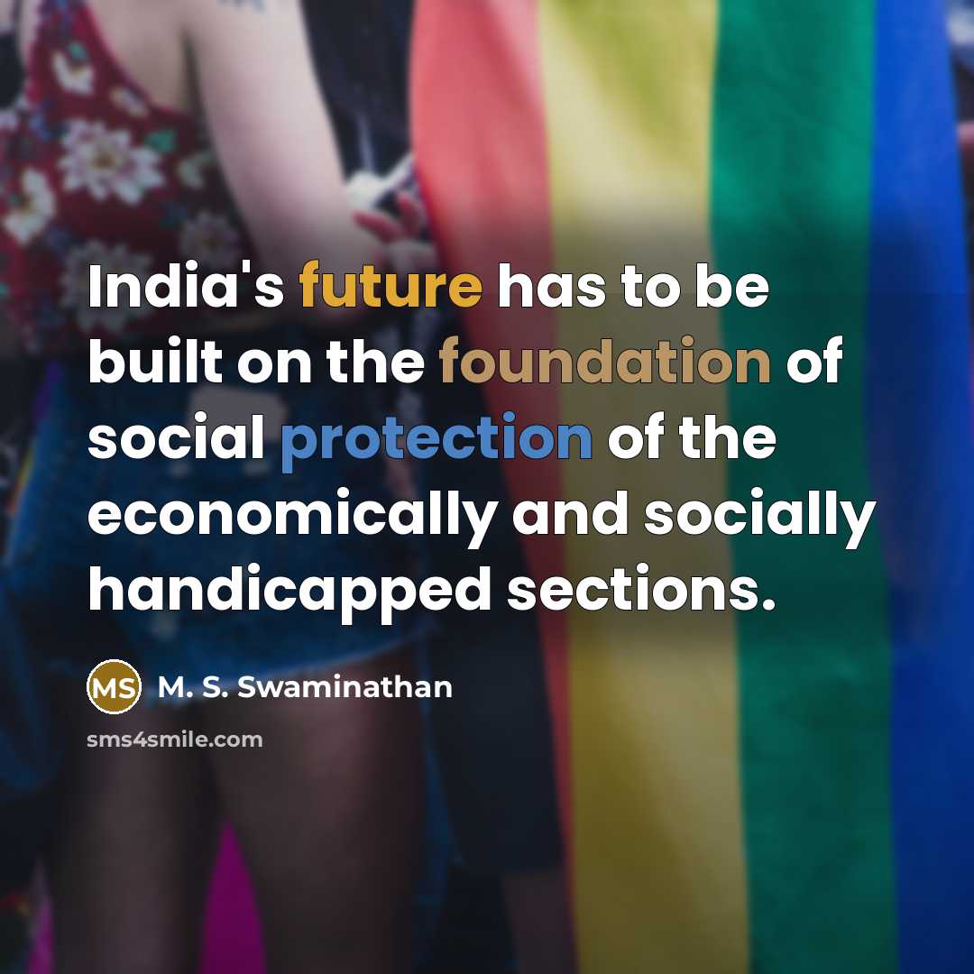 “India's future has to be built on the foundation of social protection of the economically and socially handicapped sections.” quote by M. S. Swaminathan