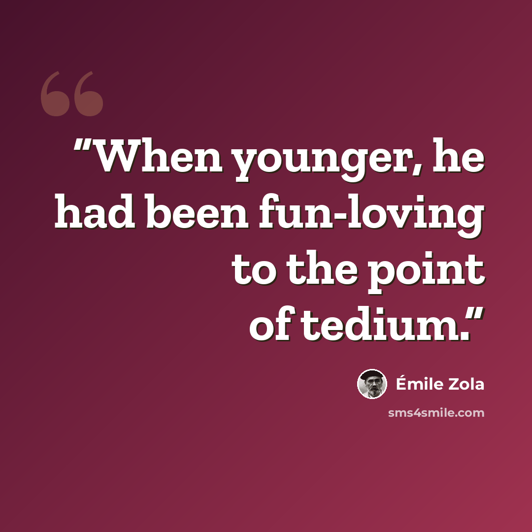 “When younger, he had been fun-loving to the point of tedium.” quote by Émile Zola