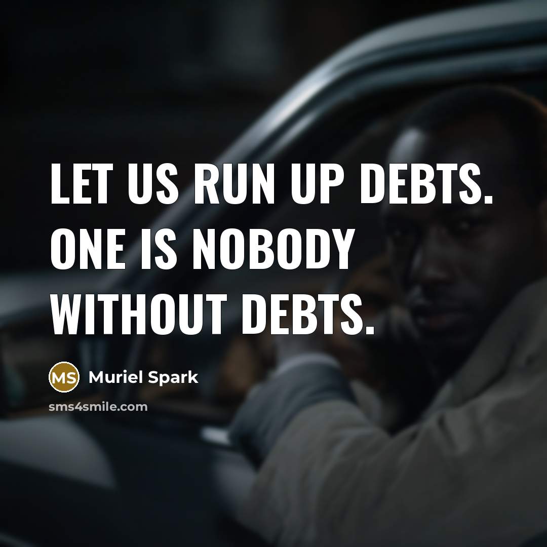 “Let us run up debts. One is nobody without debts.” quote by Muriel Spark