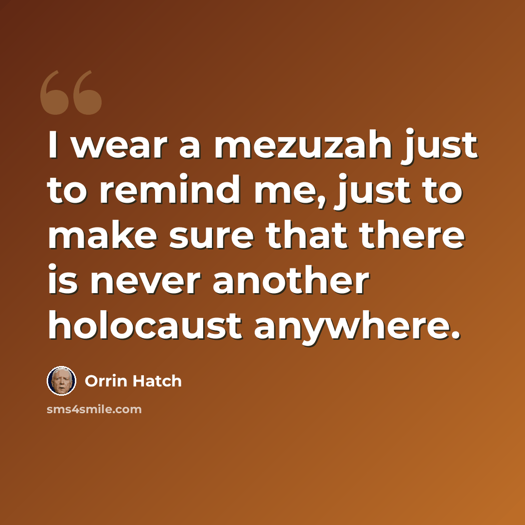 “I wear a mezuzah just to remind me, just to make sure that there is never another holocaust anywhere.” quote by Orrin Hatch