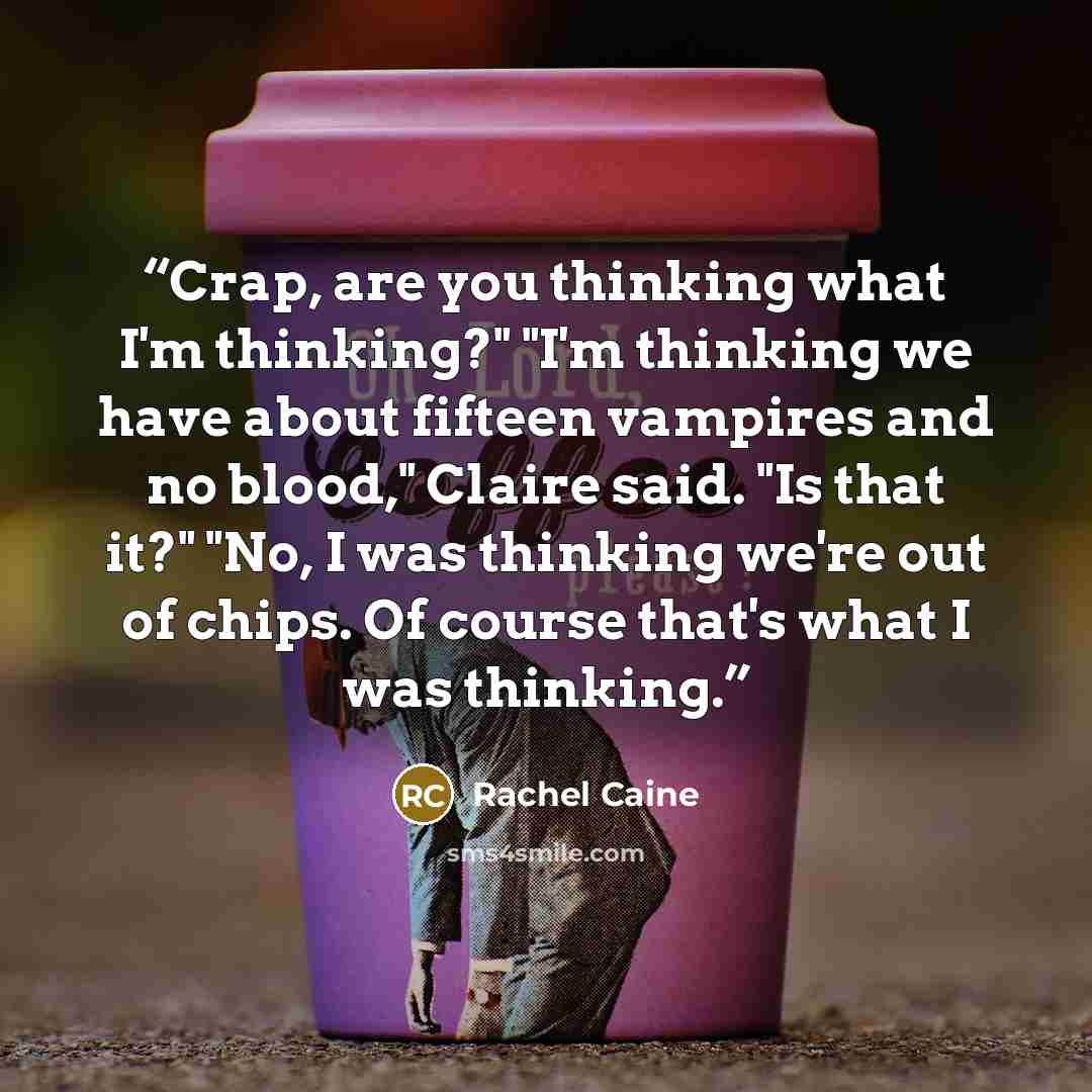 “Crap, are you thinking what I'm thinking?" "I'm thinking we have about fifteen vampires and no blood," Claire said. "Is that it?" "No, I was thinking we're out of chips. Of course that's what I was thinking.” quote by Rachel Caine