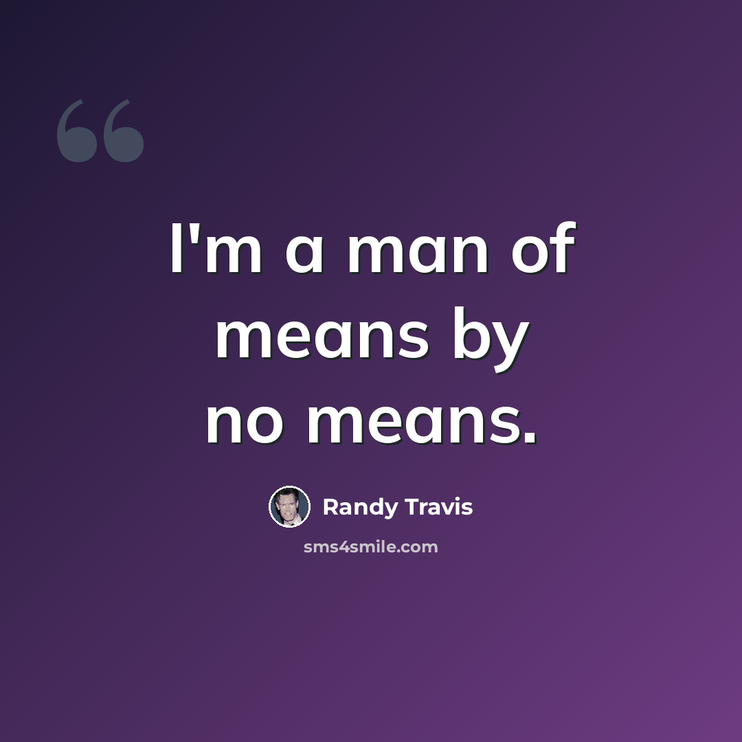 “I'm a man of means by no means.” quote by Randy Travis