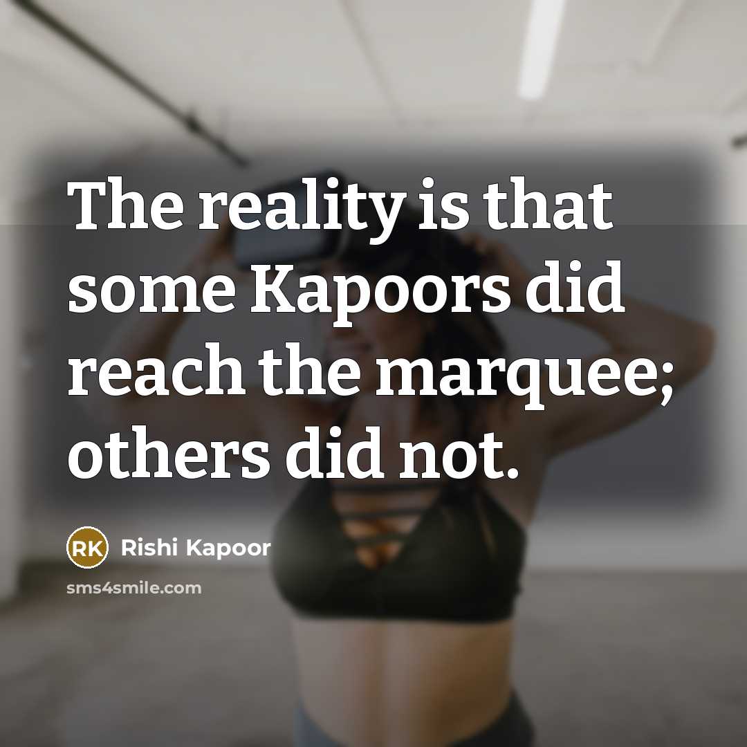 “The reality is that some Kapoors did reach the marquee; others did not.” quote by Rishi Kapoor