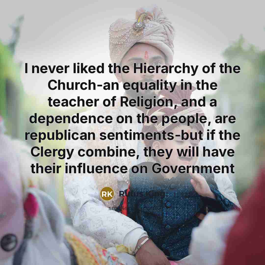“I never liked the Hierarchy of the Church-an equality in the teacher of Religion, and a dependence on the people, are republican sentiments-but if the Clergy combine, they will have their influence on Government” quote by Rufus King