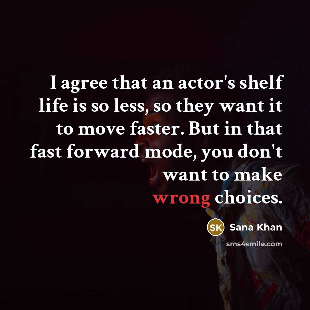 “I agree that an actor's shelf life is so less, so they want it to move faster. But in that fast forward mode, you don't want to make wrong choices.” quote by Sana Khan