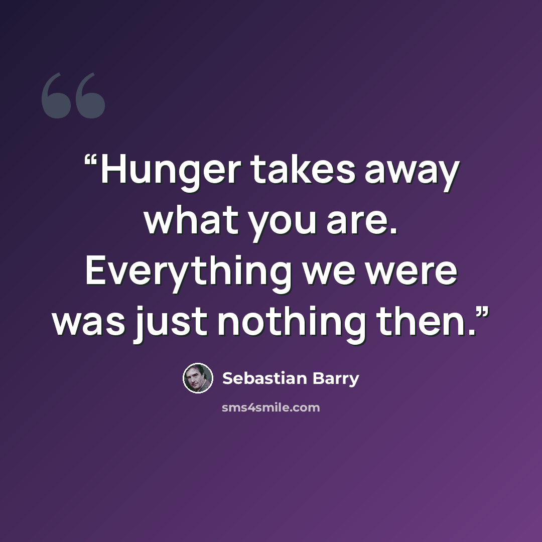“Hunger takes away what you are. Everything we were was just nothing then.” quote by Sebastian Barry