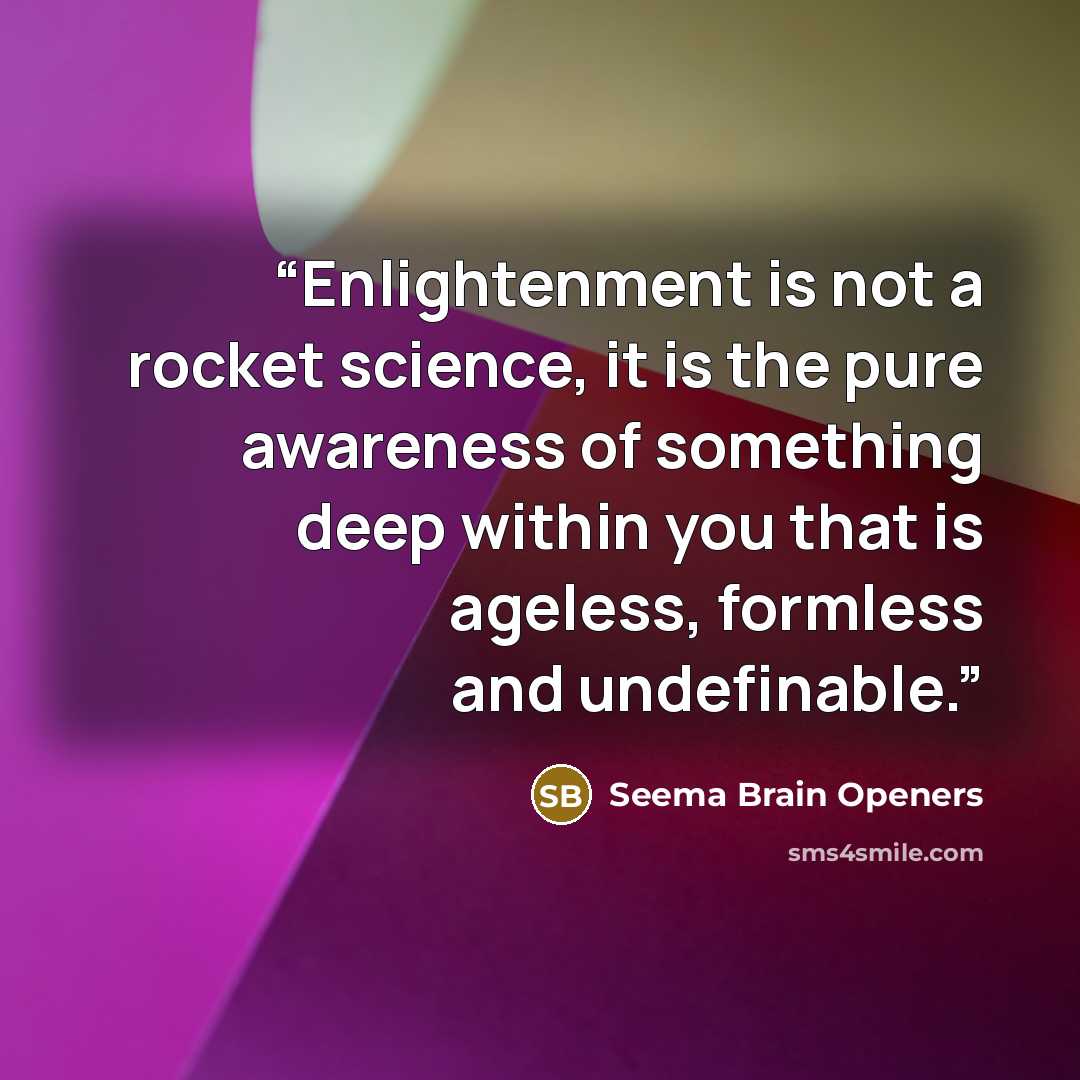 “Enlightenment is not a rocket science, it is the pure awareness of something deep within you that is ageless, formless and undefinable.” quote by Seema Brain Openers