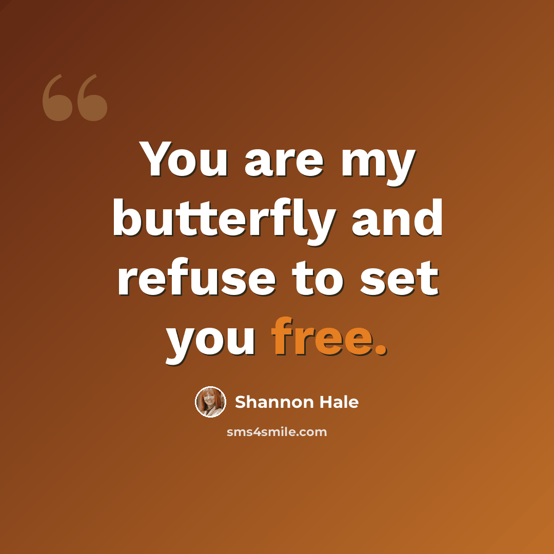 “You are my butterfly and refuse to set you free.” quote by Shannon Hale