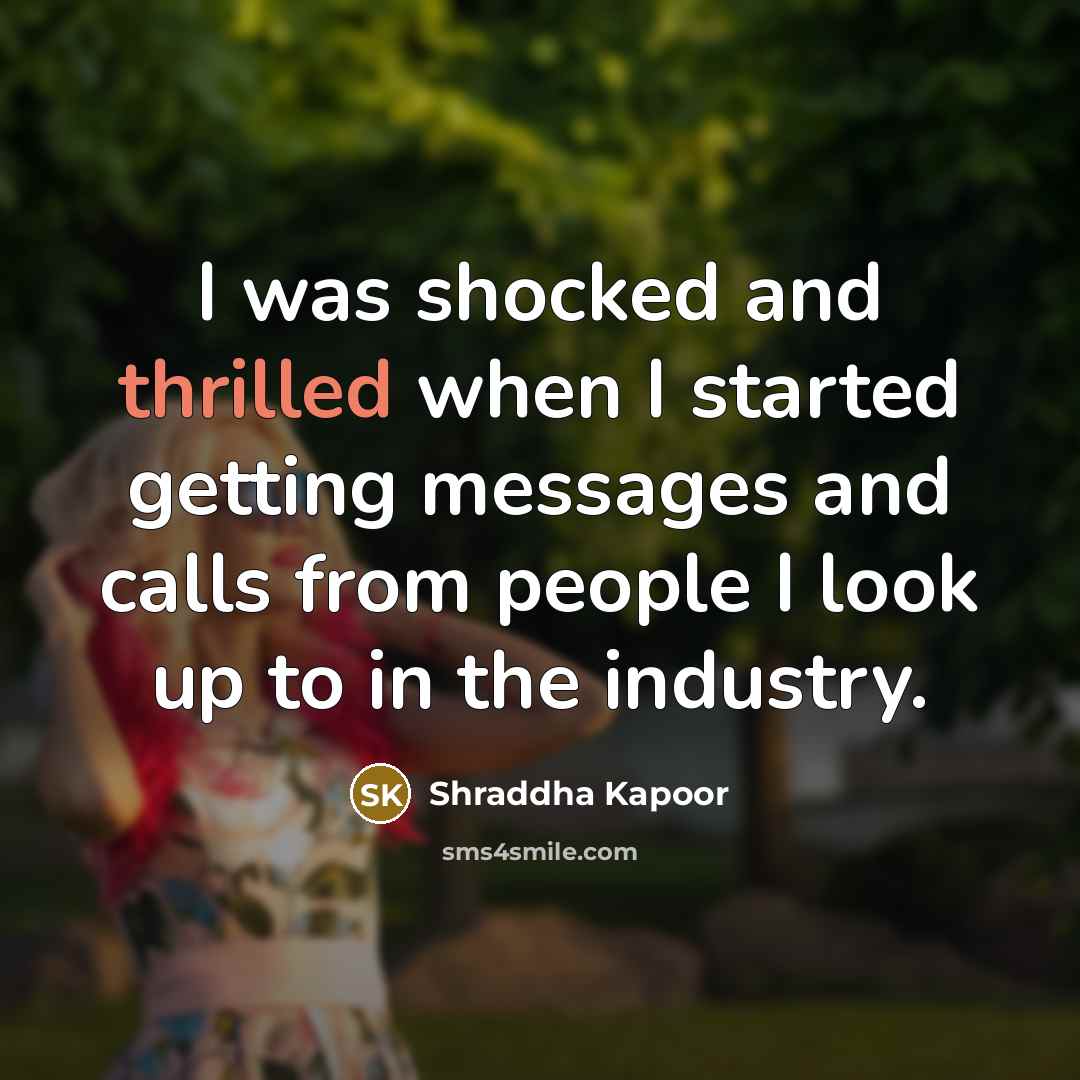 “I was shocked and thrilled when I started getting messages and calls from people I look up to in the industry.” quote by Shraddha Kapoor
