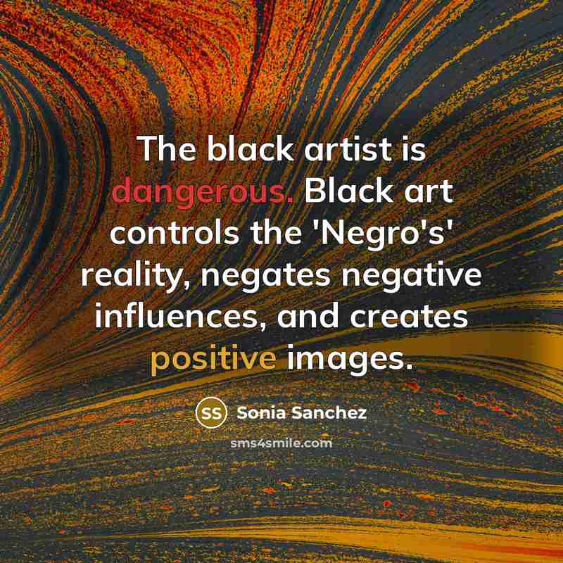 “The black artist is dangerous. Black art controls the 'Negro's' reality, negates negative influences, and creates positive images.” quote by Sonia Sanchez