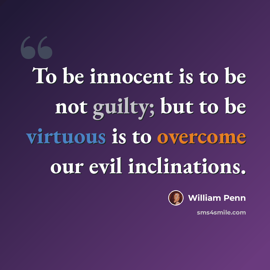 “To be innocent is to be not guilty; but to be virtuous is to overcome our evil inclinations.” quote by William Penn