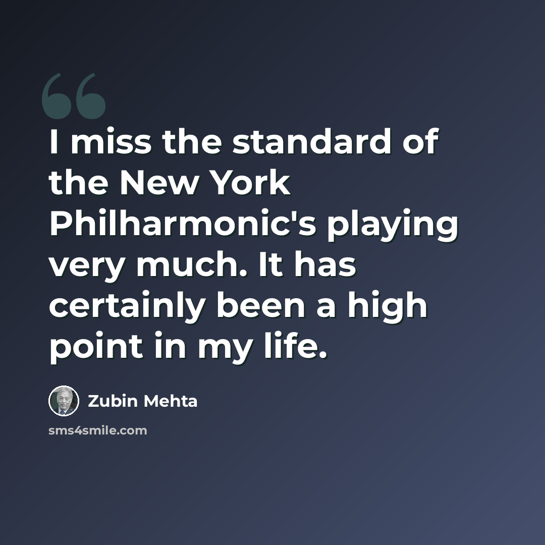 “I miss the standard of the New York Philharmonic's playing very much. It has certainly been a high point in my life.” quote by Zubin Mehta