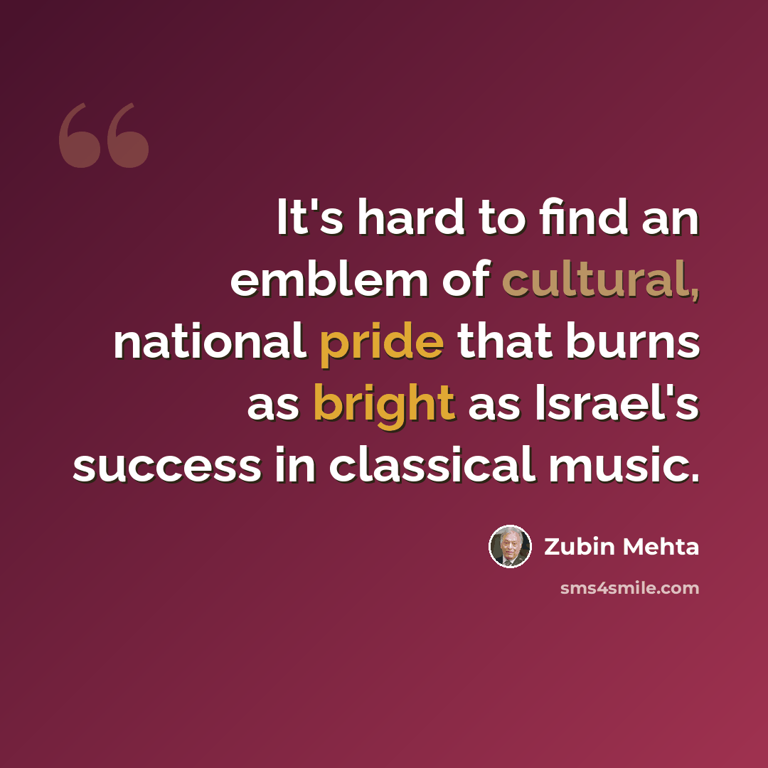 “It's hard to find an emblem of cultural, national pride that burns as bright as Israel's success in classical music.” quote by Zubin Mehta