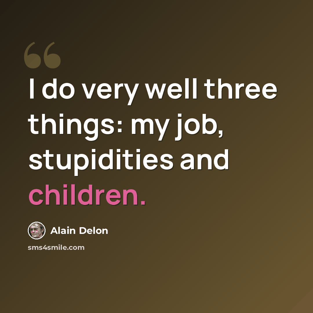 “I do very well three things: my job, stupidities and children.” quote by Alain Delon