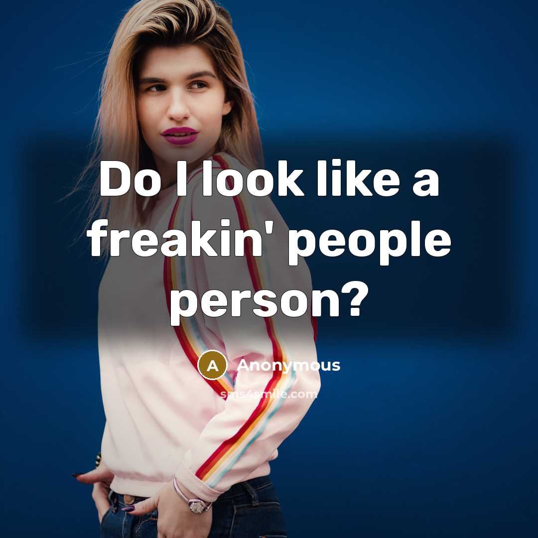 “Do I look like a freakin' people person?” quote by Anonymous
