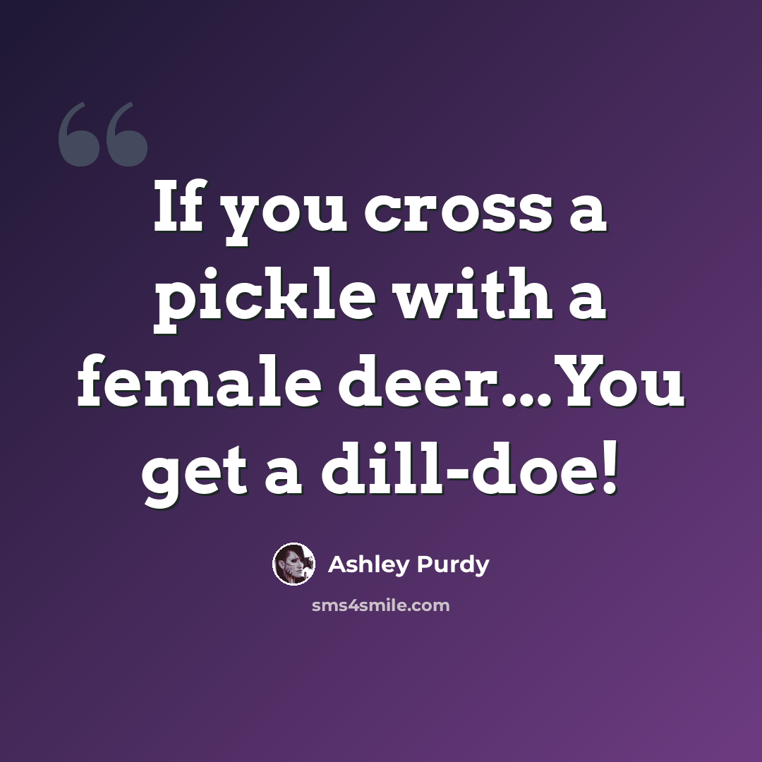 “If you cross a pickle with a female deer...You get a dill-doe!” quote by Ashley Purdy