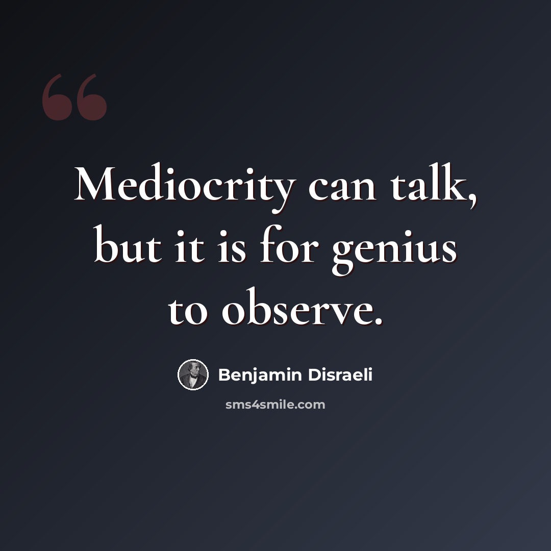 “Mediocrity can talk, but it is for genius to observe.” quote by Benjamin Disraeli