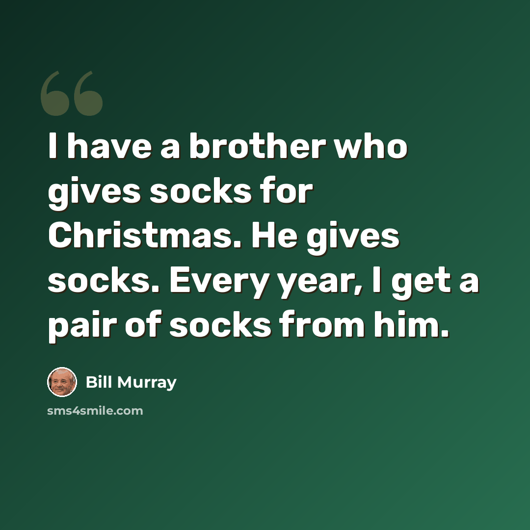 “I have a brother who gives socks for Christmas. He gives socks. Every year, I get a pair of socks from him.” quote by Bill Murray