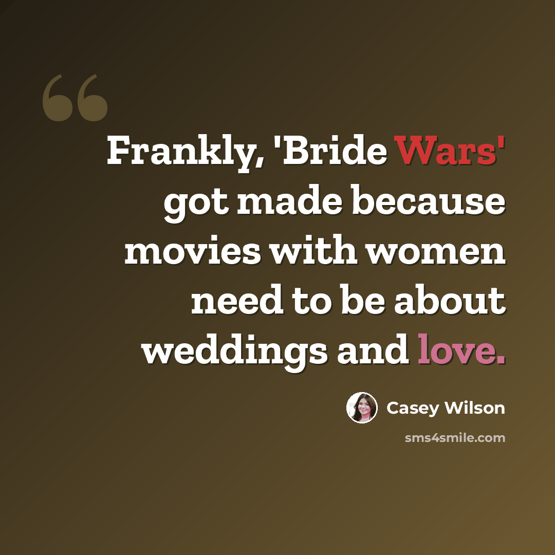 “Frankly, 'Bride Wars' got made because movies with women need to be about weddings and love.” quote by Casey Wilson