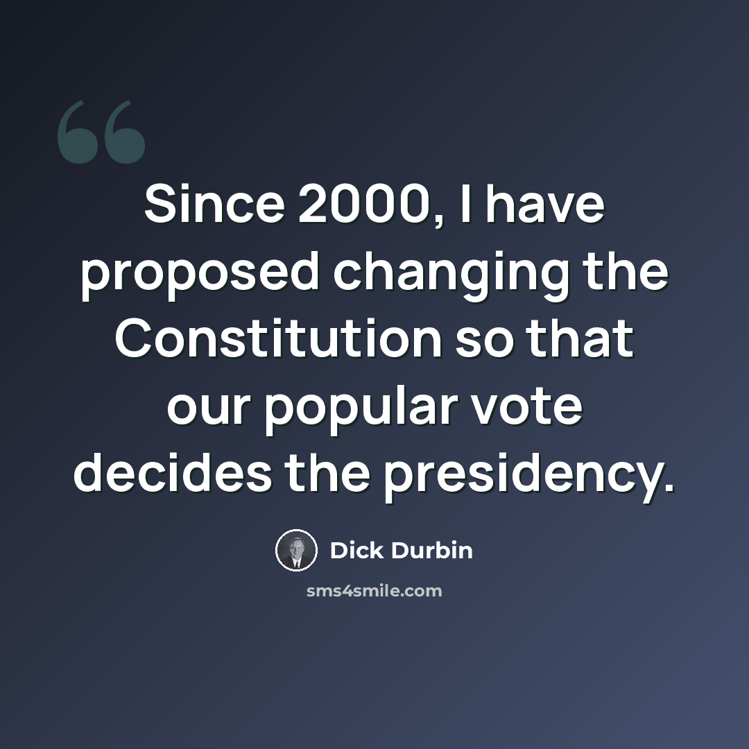 “Since 2000, I have proposed changing the Constitution so that our popular vote decides the presidency.” quote by Dick Durbin