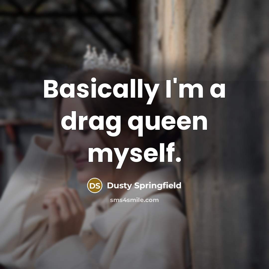 “Basically I'm a drag queen myself.” quote by Dusty Springfield