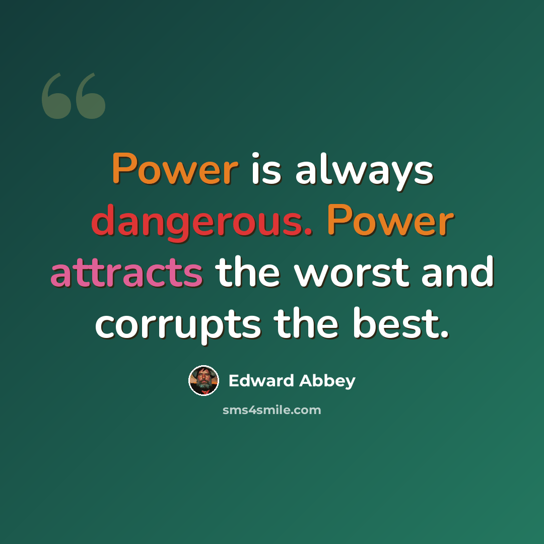 “Power is always dangerous. Power attracts the worst and corrupts the best.” quote by Edward Abbey