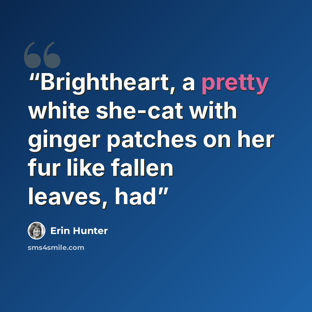 “Brightheart, a pretty white she-cat with ginger patches on her fur like fallen leaves, had” quote by Erin Hunter