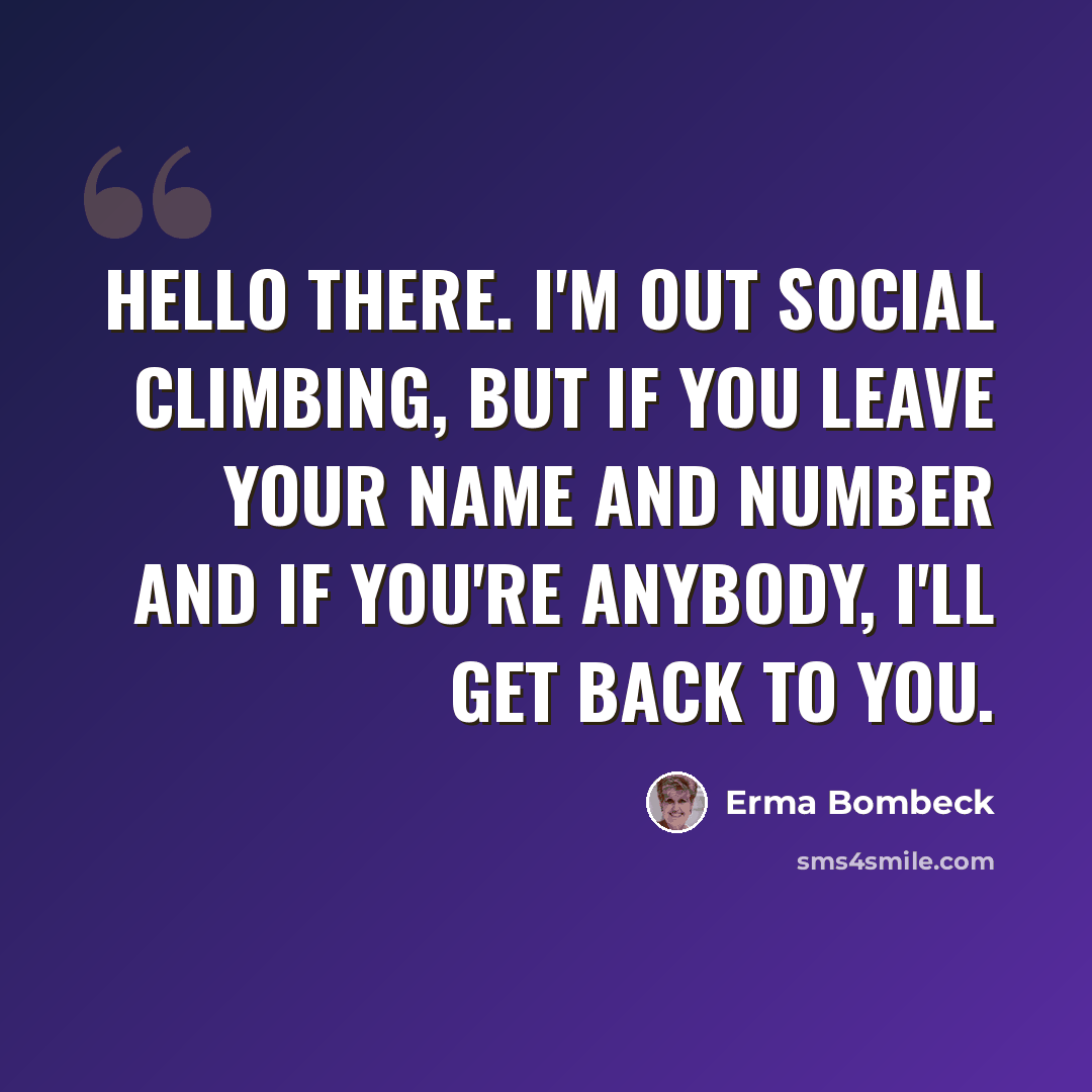 “Hello there. I'm out social climbing, but if you leave your name and number and if you're anybody, I'll get back to you.” quote by Erma Bombeck