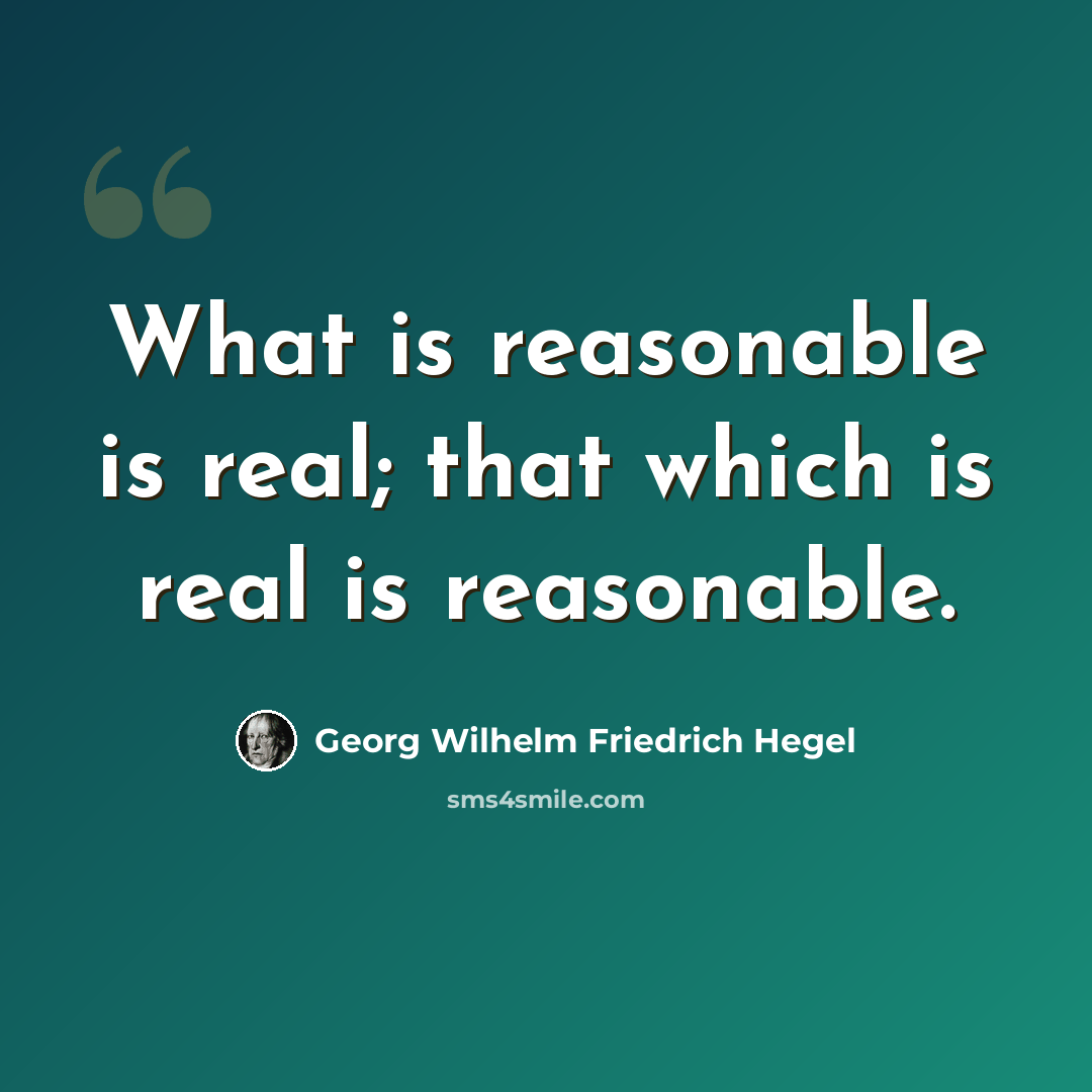 “What is reasonable is real; that which is real is reasonable.” quote by Georg Wilhelm Friedrich Hegel