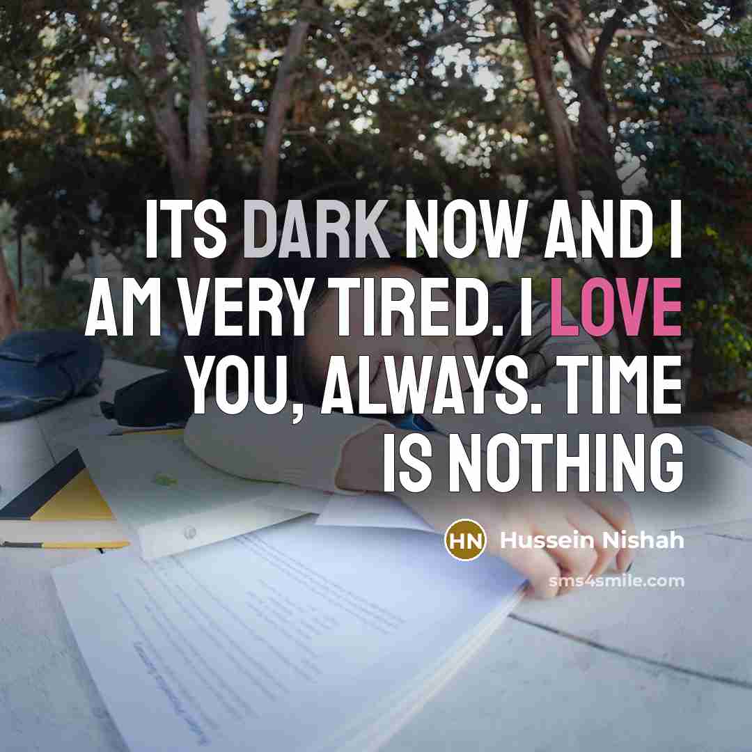 “Its dark now and I am very tired. I love you, always. Time is nothing” quote by Hussein Nishah