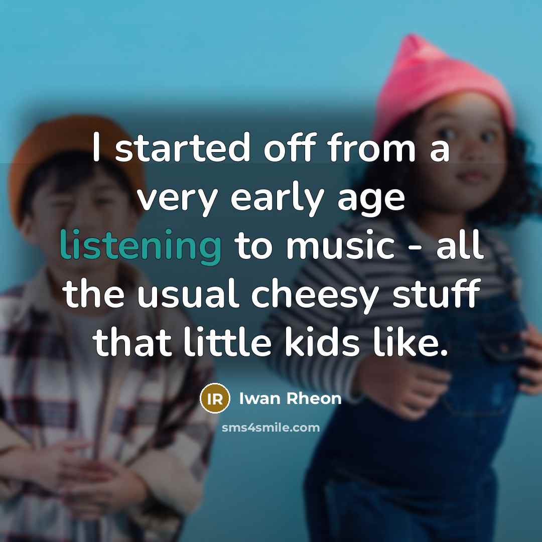 “I started off from a very early age listening to music - all the usual cheesy stuff that little kids like.” quote by Iwan Rheon