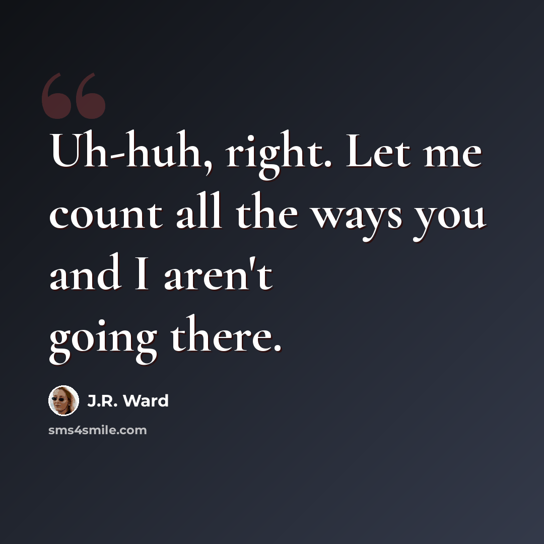 “Uh-huh, right. Let me count all the ways you and I aren't going there.” quote by J.R. Ward