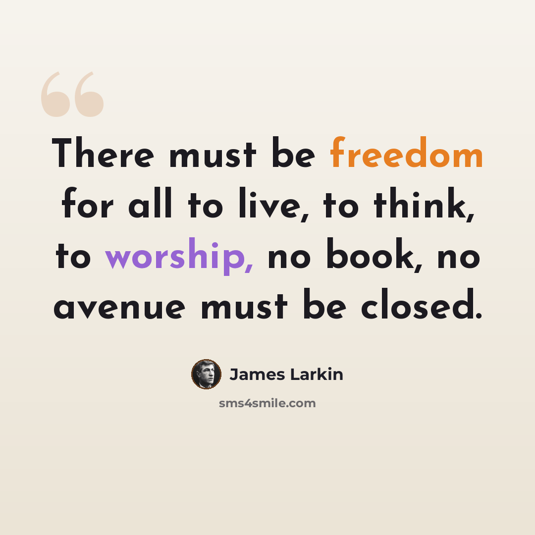 “There must be freedom for all to live, to think, to worship, no book, no avenue must be closed.” quote by James Larkin