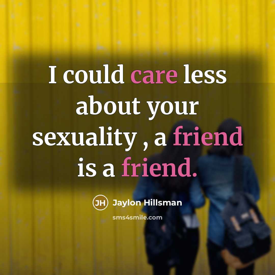 “I could care less about your sexuality , a friend is a friend.” quote by Jaylon Hillsman