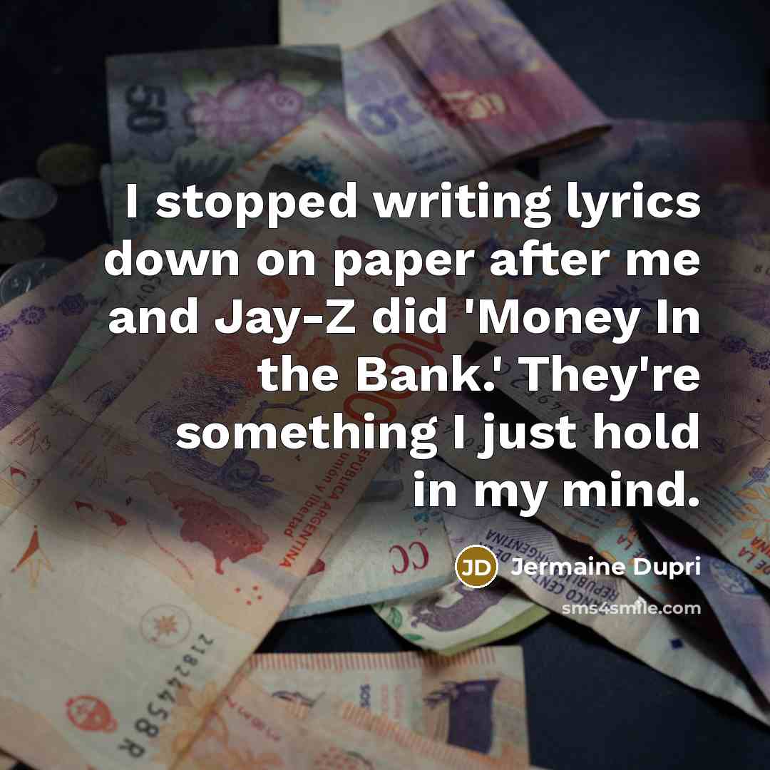 “I stopped writing lyrics down on paper after me and Jay-Z did 'Money In the Bank.' They're something I just hold in my mind.” quote by Jermaine Dupri