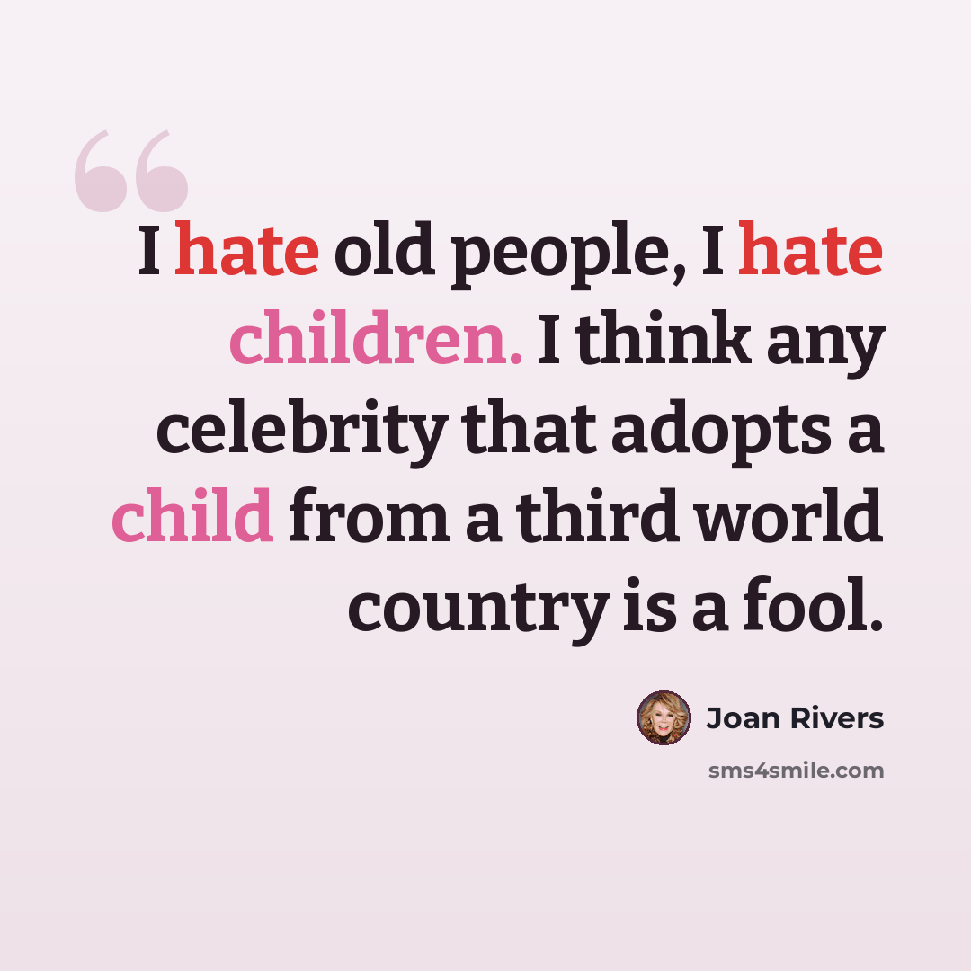 “I hate old people, I hate children. I think any celebrity that adopts a child from a third world country is a fool.” quote by Joan Rivers