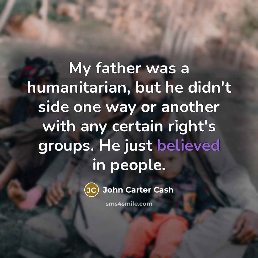 “My father was a humanitarian, but he didn't side one way or another with any certain right's groups. He just believed in people.” quote by John Carter Cash