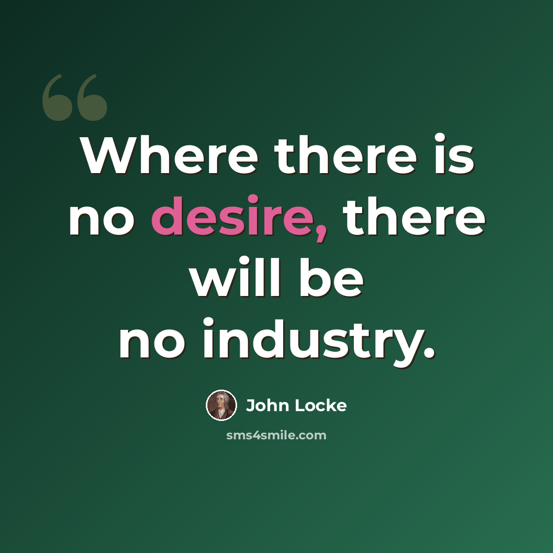 “Where there is no desire, there will be no industry.” quote by John Locke