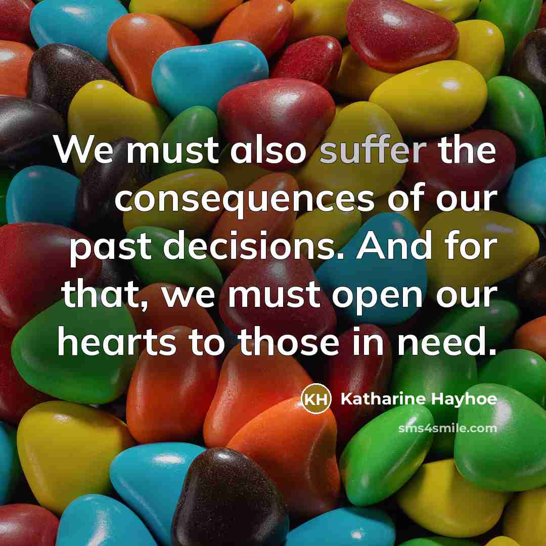 “We must also suffer the consequences of our past decisions. And for that, we must open our hearts to those in need.” quote by Katharine Hayhoe