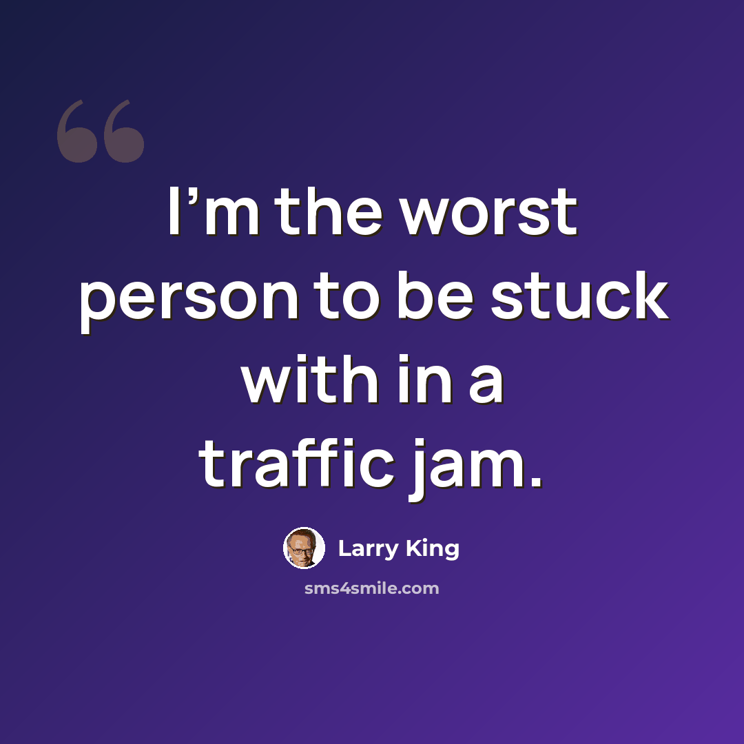 “I'm the worst person to be stuck with in a traffic jam.” quote by Larry King